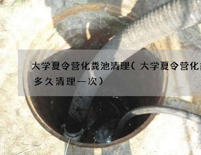 大学夏令营化粪池清理(大学夏令营化粪池多久清理一次)