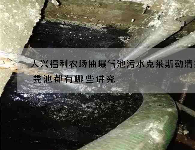 大兴福利农场抽曝气池污水克莱斯勒清掏化粪池都有哪些讲究