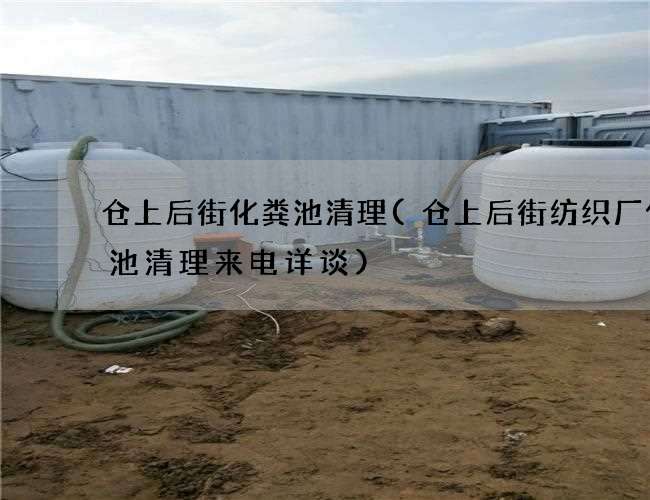 仓上后街化粪池清理(仓上后街纺织厂化粪池清理来电详谈)