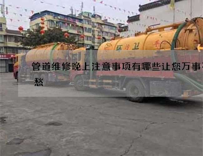 管道维修晚上注意事项有哪些让您万事不用愁 管道维修晚上注意事项有哪些让您万事不用愁