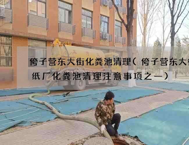 侉子营东大街化粪池清理(侉子营东大街造纸厂化粪池清理注意事项之一)