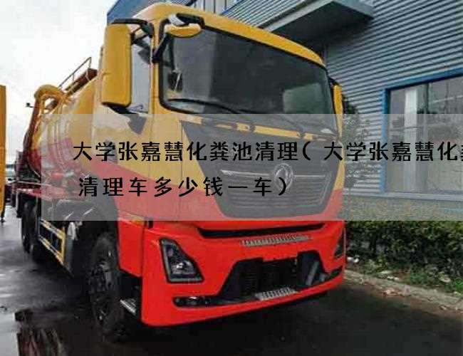 大学张嘉慧化粪池清理(大学张嘉慧化粪池清理车多少钱一车) 大学张嘉慧化粪池清理(大学张嘉慧化粪池清理车多少钱一车)