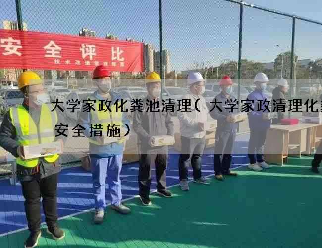 大学家政化粪池清理(大学家政清理化粪池安全措施)