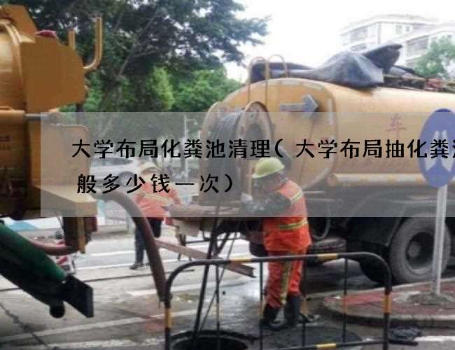大学布局化粪池清理(大学布局抽化粪池一般多少钱一次)
