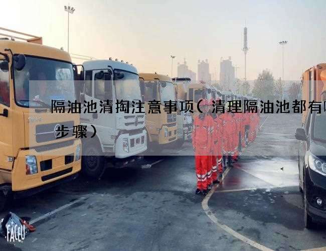 隔油池清掏注意事项(清理隔油池都有哪些步骤) 隔油池清掏注意事项(清理隔油池都有哪些步骤)