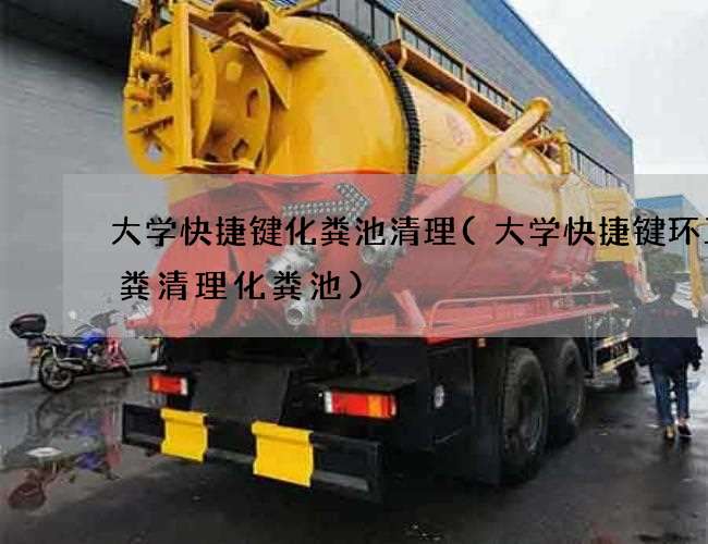 大学快捷键化粪池清理(大学快捷键环卫抽粪清理化粪池)