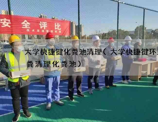 大学快捷键化粪池清理(大学快捷键环卫抽粪清理化粪池)