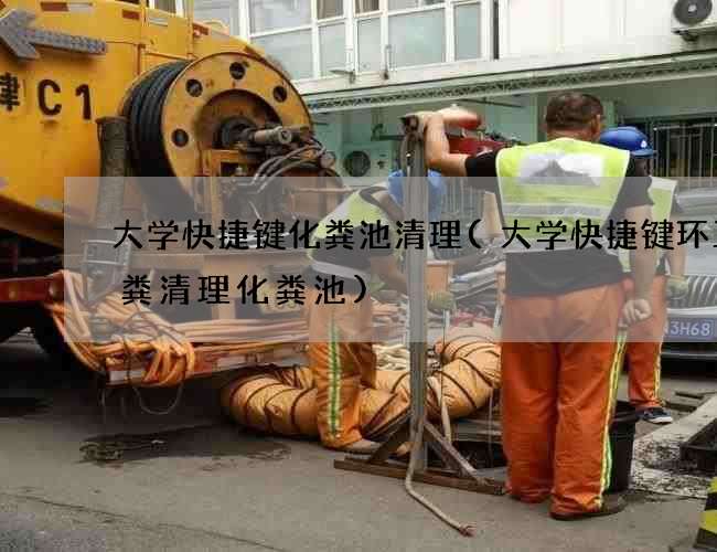 大学快捷键化粪池清理(大学快捷键环卫抽粪清理化粪池)