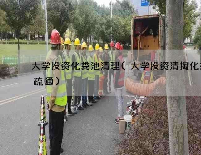 大学投资化粪池清理(大学投资清掏化粪池疏通)