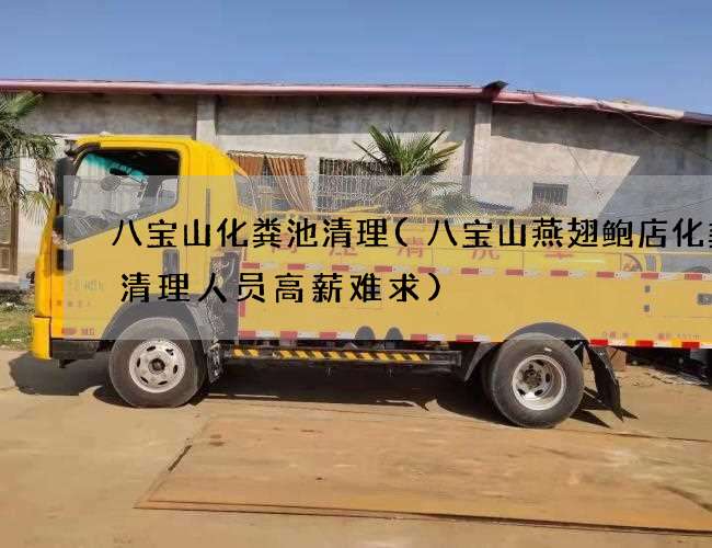 八宝山化粪池清理(八宝山燕翅鲍店化粪池清理人员高薪难求)