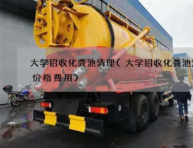 大学招收化粪池清理(大学招收化粪池清理价格费用)