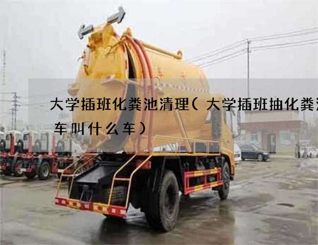 大学插班化粪池清理(大学插班抽化粪池的车叫什么车)