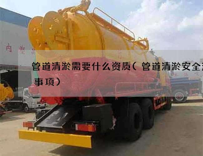 管道清淤需要什么资质(管道清淤安全注意事项)