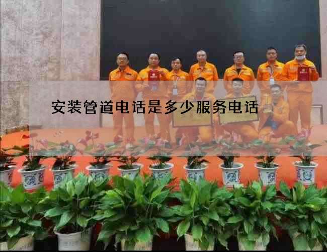 安装管道电话是多少服务电话