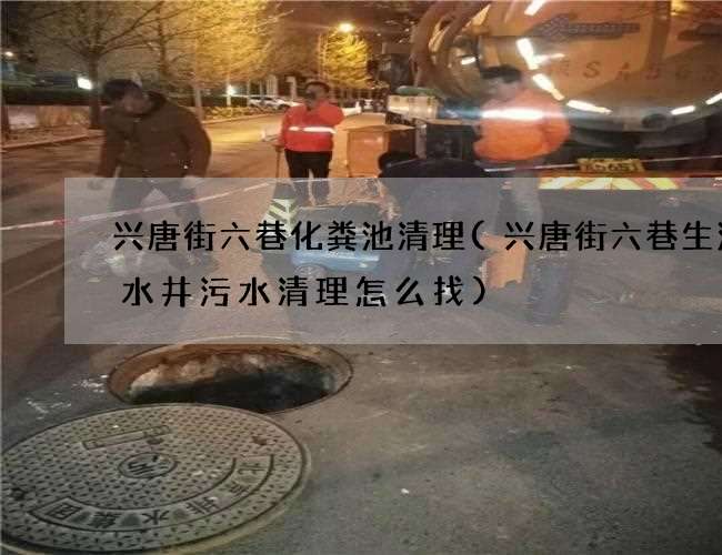 兴唐街六巷化粪池清理(兴唐街六巷生活废水井污水清理怎么找)