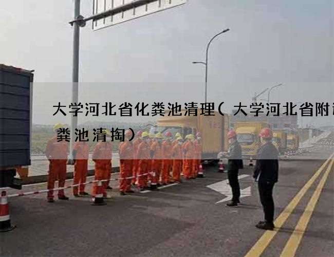 大学河北省化粪池清理(大学河北省附近化粪池清掏)