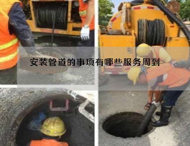 安装管道的事项有哪些服务周到 安装管道的事项有哪些服务周到