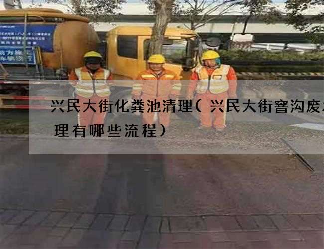 兴民大街化粪池清理(兴民大街窨沟废水清理有哪些流程)