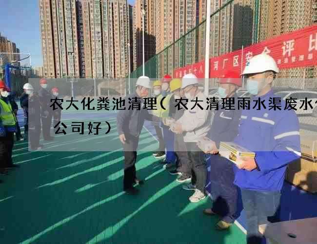 农大化粪池清理(农大清理雨水渠废水什么公司好)