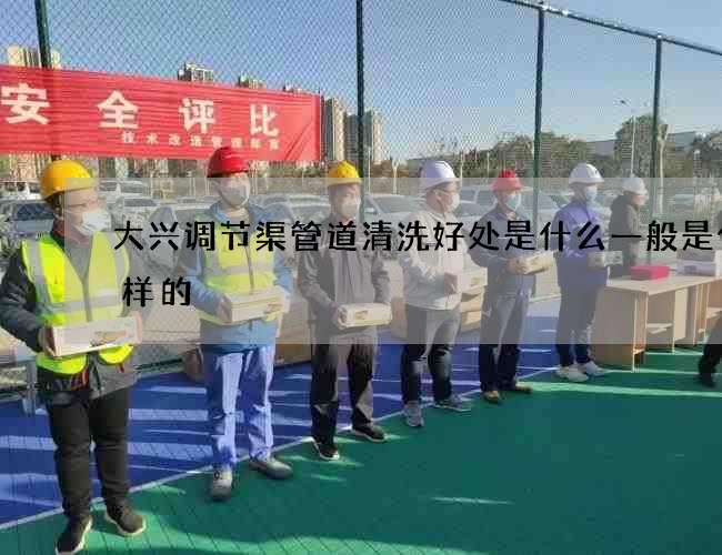 大兴调节渠管道清洗好处是什么一般是什么样的 大兴调节渠管道清洗好处是什么一般是什么样的