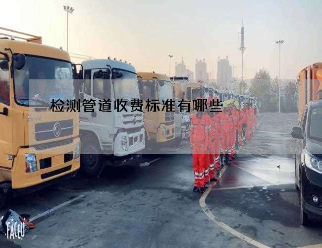 检测管道收费标准有哪些 检测管道收费标准有哪些