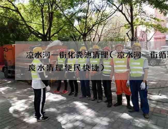 凉水河一街化粪池清理(凉水河一街循环沟废水清理便民快捷)