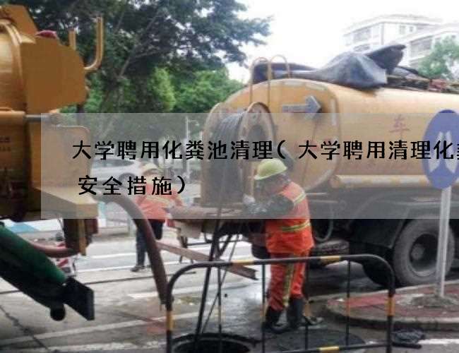 大学聘用化粪池清理(大学聘用清理化粪池安全措施)