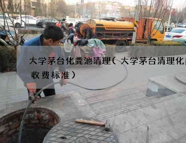 大学茅台化粪池清理(大学茅台清理化粪池收费标准) 大学茅台化粪池清理(大学茅台清理化粪池收费标准)