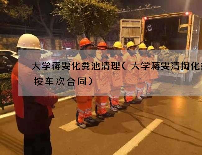 大学蒋雯化粪池清理(大学蒋雯清掏化粪池按车次合同) 大学蒋雯化粪池清理(大学蒋雯清掏化粪池按车次合同)