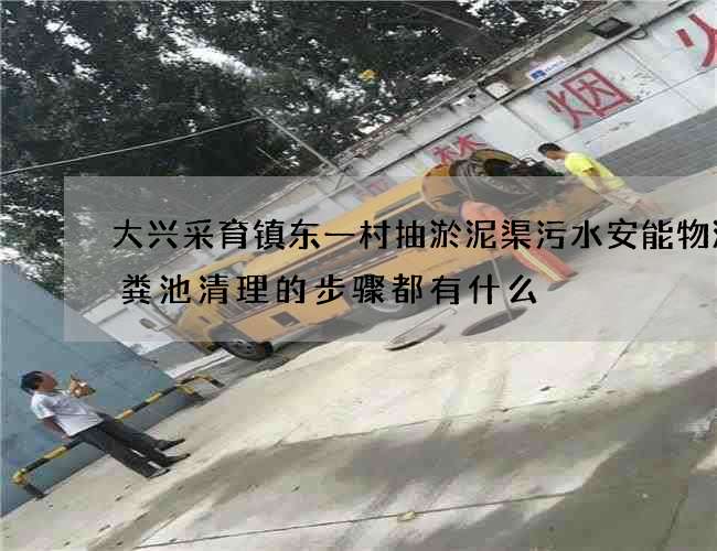 大兴采育镇东一村抽淤泥渠污水安能物流化粪池清理的步骤都有什么