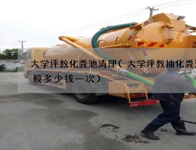 大学评教化粪池清理(大学评教抽化粪池一般多少钱一次)