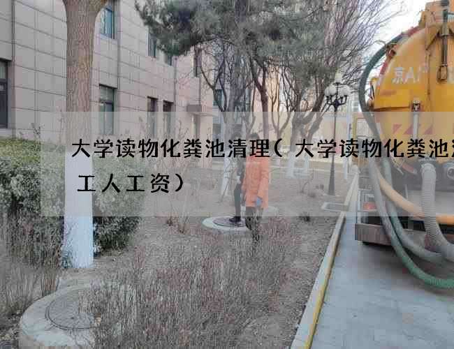 大学读物化粪池清理(大学读物化粪池清理工人工资)