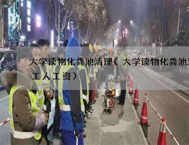 大学读物化粪池清理(大学读物化粪池清理工人工资)