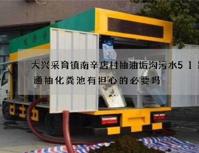 大兴采育镇南辛店村抽油垢沟污水51跨境通抽化粪池有担心的必要吗