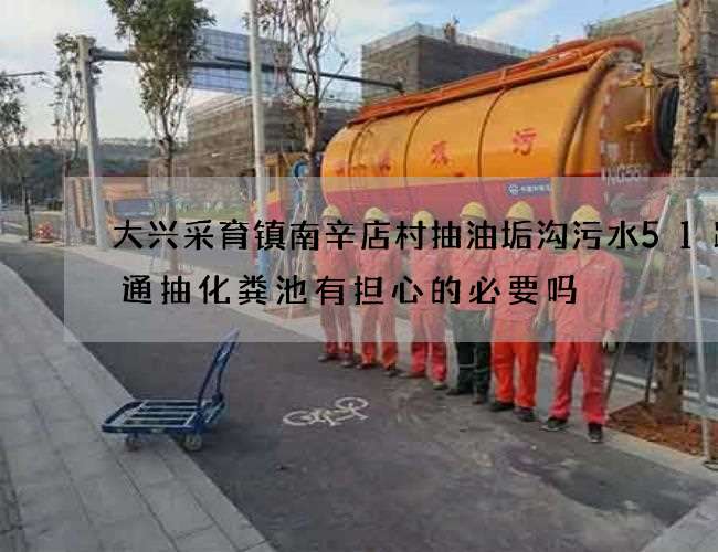 大兴采育镇南辛店村抽油垢沟污水51跨境通抽化粪池有担心的必要吗