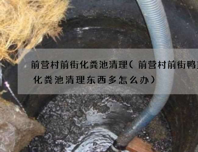 前营村前街化粪池清理(前营村前街鸭翅厂化粪池清理东西多怎么办)