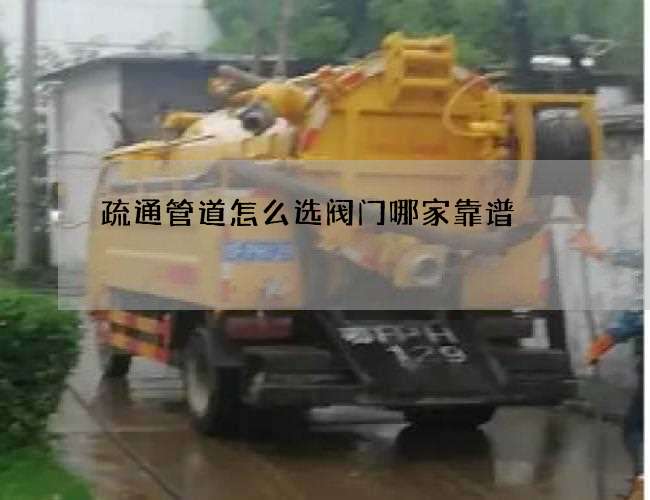 疏通管道怎么选阀门哪家靠谱