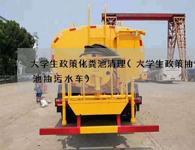 大学生政策化粪池清理(大学生政策抽化粪池抽污水车) 大学生政策化粪池清理(大学生政策抽化粪池抽污水车)