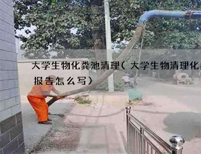 大学生物化粪池清理(大学生物清理化粪池报告怎么写) 大学生物化粪池清理(大学生物清理化粪池报告怎么写)