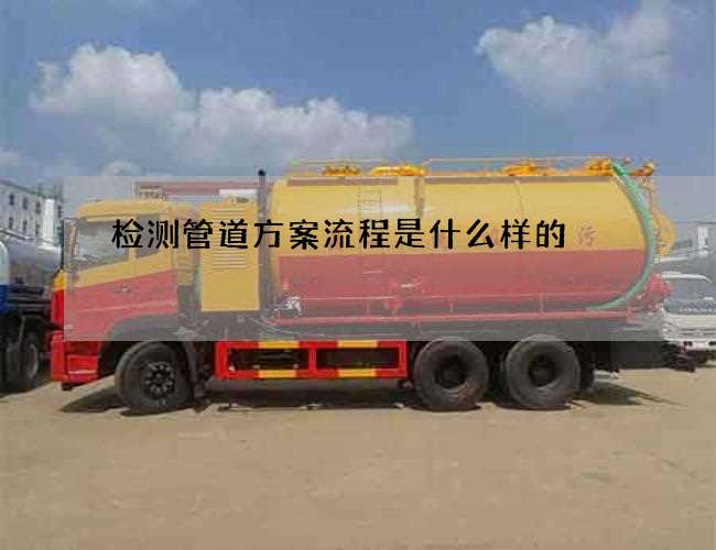 检测管道方案流程是什么样的 检测管道方案流程是什么样的
