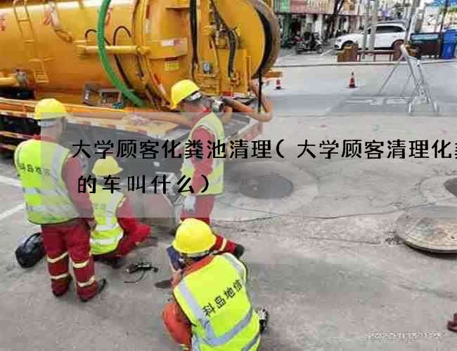 大学顾客化粪池清理(大学顾客清理化粪池的车叫什么)