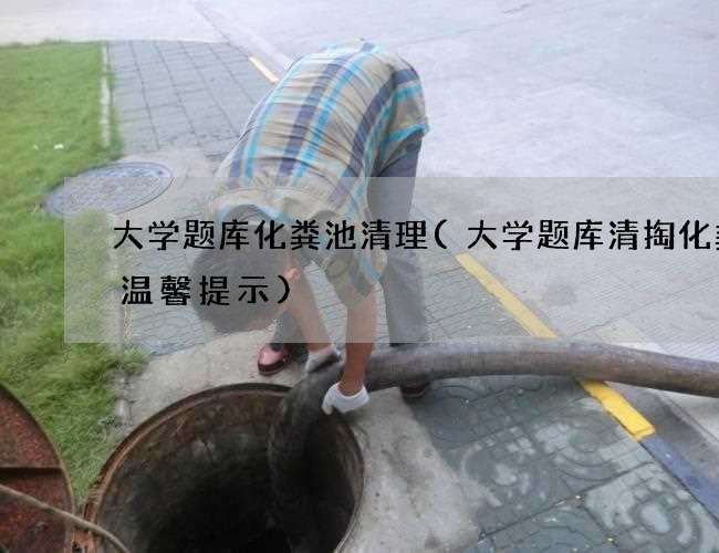 大学题库化粪池清理(大学题库清掏化粪池温馨提示)