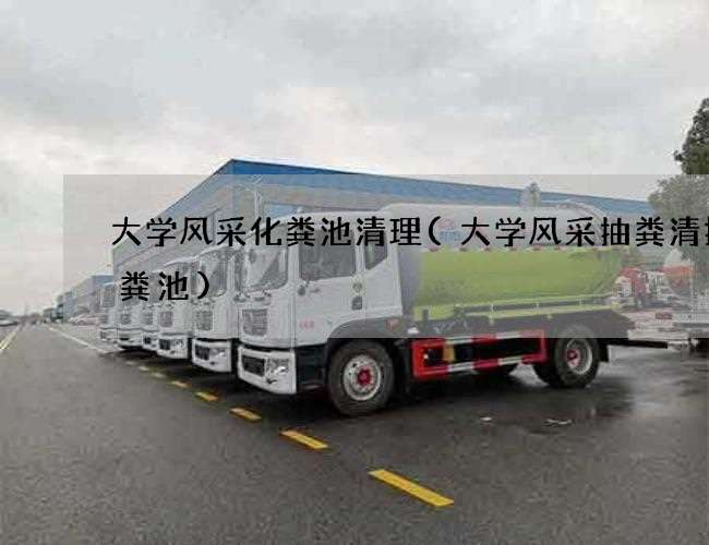 大学风采化粪池清理(大学风采抽粪清掏化粪池)