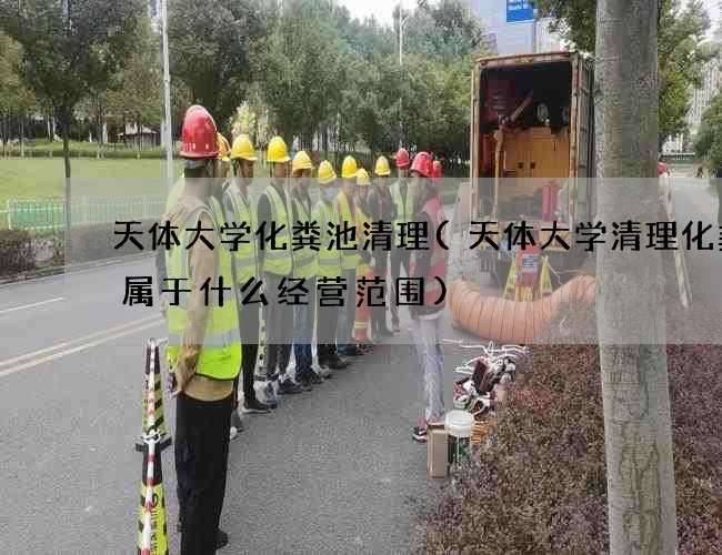 天体大学化粪池清理(天体大学清理化粪池属于什么经营范围)