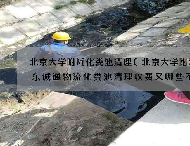 北京大学附近化粪池清理(北京大学附近广东诚通物流化粪池清理收费又哪些不同) 北京大学附近化粪池清理(北京大学附近广东诚通物流化粪池清理收费又哪些不同)