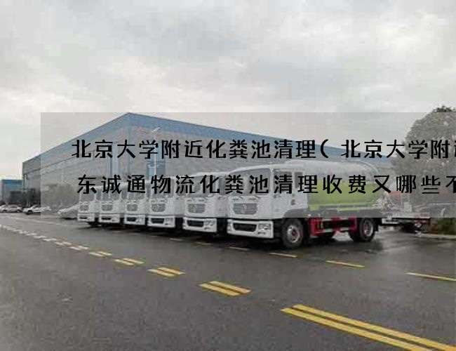 北京大学附近化粪池清理(北京大学附近广东诚通物流化粪池清理收费又哪些不同) 北京大学附近化粪池清理(北京大学附近广东诚通物流化粪池清理收费又哪些不同)