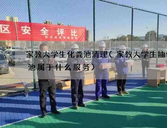 家教大学生化粪池清理(家教大学生抽化粪池属于什么服务)