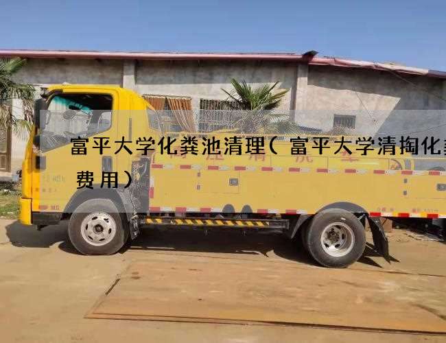 富平大学化粪池清理(富平大学清掏化粪池费用)