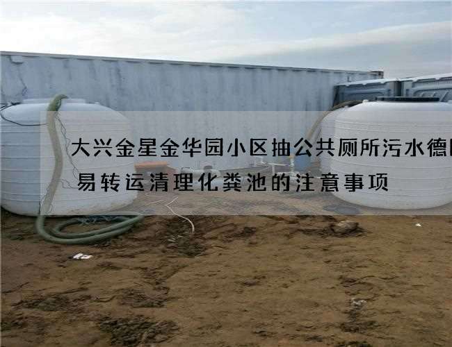 大兴金星金华园小区抽公共厕所污水德国八易转运清理化粪池的注意事项