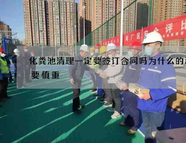 化粪池清理一定要签订合同吗为什么的选择要慎重